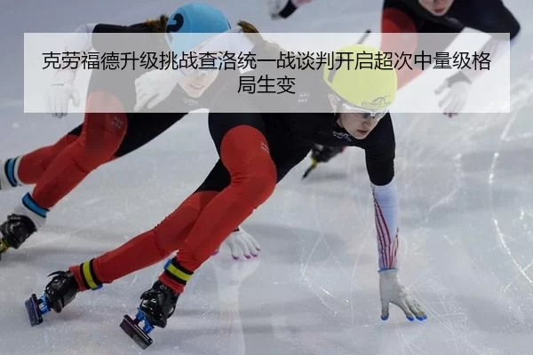 克劳福德升级挑战查洛统一战谈判开启超次中量级格局生变